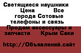 Светящиеся наушники LED › Цена ­ 990 - Все города Сотовые телефоны и связь » Продам аксессуары и запчасти   . Крым,Саки